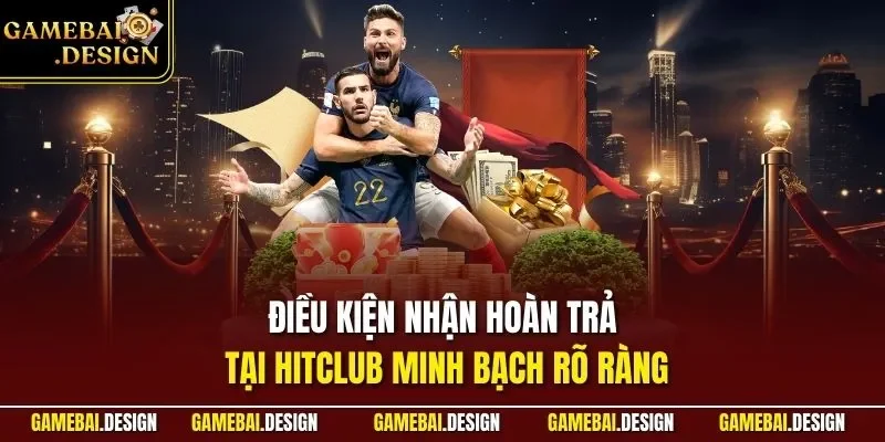 Hoàn Trả Hitclub – Chính Sách Giúp Hội Viên Tối Ưu Vốn Chơi 4 Điều kiện nhận hoàn trả tại Hitclub minh bạch rõ ràng